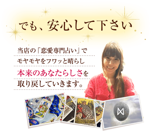 でも、安心して下さい　当店の「タロット占い」で モヤモヤをフワッと晴らし 本来のあなたらしさを 取り戻していきます。