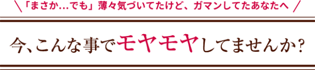 「まさか…でも」薄々気づいてたけど、ガマンしてたあなたへ　今、こんな事でモヤモヤしてませんか？