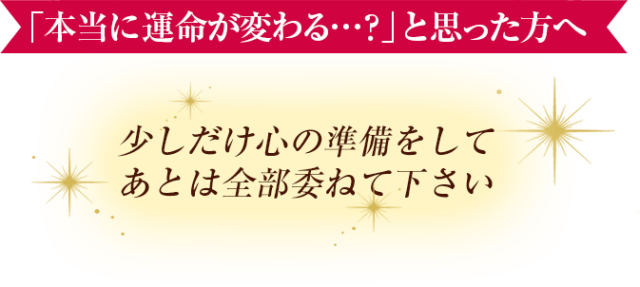 「本当に運命が変わる…？」と思った方へ　少しだけ心の準備をしてあとは全部委ねて下さい