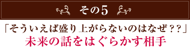 その５　「そういえば盛り上がらないのはなぜ？？」未来の話をはぐらかす相手