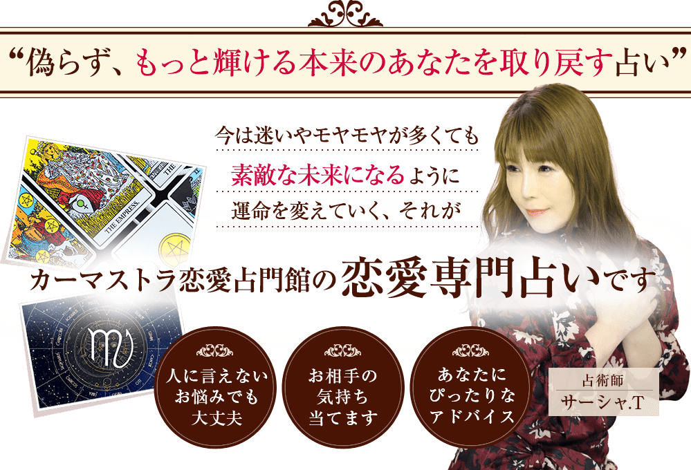 偽らず、もっと輝ける 本来のあなたを取り戻す占い今は迷いやモヤモヤが多くても 素敵な未来になるように 運命を変えていく、それがカーマストラ恋愛占門館の 恋愛専門占いです